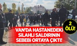 Van'da hastanedeki silahlı saldırının sebebi ortaya çıktı!