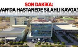 Son dakika: Van’da hastanede silahlı kavga!