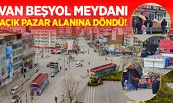 Van Beşyol Meydanı açık pazar alanına döndü!