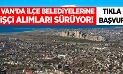 Van’da ilçe belediyelerine işçi alımları sürüyor! Tıkla başvur