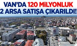 Van’da 120 milyonluk 2 arsa satışa çıkarıldı!