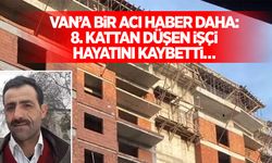 Van’a bir acı haber daha: 8. Kattan düşen işçi hayatını kaybetti…