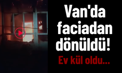 Van'da faciadan dönüldü! Ev kül oldu