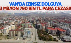 Van’da izinsiz dolguya 3 milyon 790 bin TL para cezası!