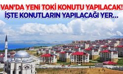 Van’da yeni TOKİ konutları yapılacak! İşte konutların yapılacağı yer…