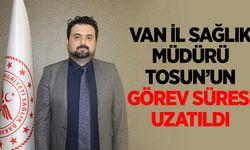 Van İl Sağlık Müdürü Tosun’un görev süresi uzatıldı