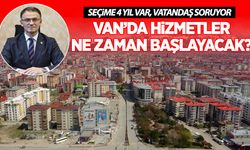 Seçime 4 yıl var: Van’da Hizmetler Ne Zaman Başlayacak?