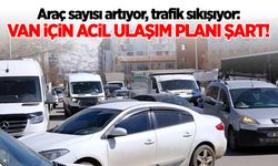 Araç sayısı artıyor, trafik sıkışıyor: Van için acil ulaşım planı şart!