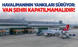 Havalimanı kararına tepkiler sürüyor: Van şehri kapatılmamalıdır!