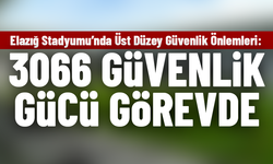 Elazığ Stadyumu’nda Üst Düzey Güvenlik Önlemleri: 3066 Güvenlik Gücü Görevde