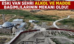 Eski Van şehri alkol ve madde bağımlılarının mekanı oldu!