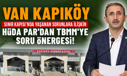 Van Kapıköy Sınır Kapısı'nda yaşanan sorunlara ilişkin HÜDA PAR'dan TBMM'ye soru önergesi!