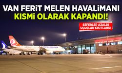 Van Ferit Melen Havalimanında kısmi kapanma başladı! Uçuşlar kısıtlandı...
