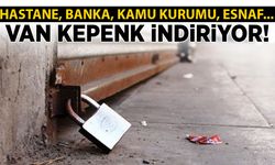 Van kepenk indiriyor! Hastane, banka, kamu kurumu, esnaflar...