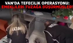 Van’da tefecilik operasyonu: Emeklileri tuzağa düşürmüşler!