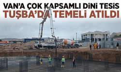 Van’ın en kapsamlı dini tesislerinden biri olacak projenin temeli atıldı!
