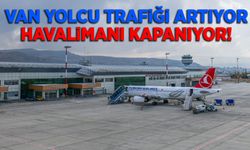 Van yolcu trafiği artıyor, havalimanı kapanıyor!
