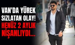 Van’da yürek sızlatan olay! Henüz 2 aylık nişanlıydı...