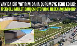 Van’da bir yatırım daha çürümeye terk edildi: İpekyolu Millet Bahçesi otoparkı neden açılmıyor?