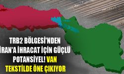 TRB2 Bölgesi'nden İran'a ihracat için güçlü potansiyel! Van tekstilde öne çıkıyor