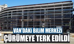 Van’daki Bilim Merkezi çürümeye terk edildi