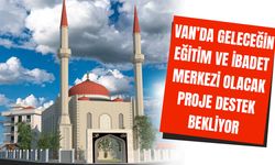 Van’da geleceğin eğitim ve ibadet merkezi olacak proje destek bekliyor