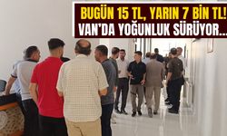 Bugün 15 TL, yarın 7 bin TL! Van’da yoğunluk sürüyor…