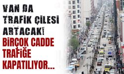 Van’da trafik çilesi artacak! Birçok cadde trafiğe kapatılıyor…