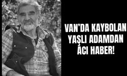 Van’da kaybolan yaşlı adamdan acı haber!