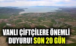 Vanlı çiftçilere önemli duyuru! Son 20 gün