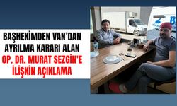 Başhekimden Van’dan ayrılma kararı alan Op. Dr. Murat Sezgin'e ilişkin açıklama