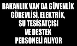 Bakanlık Van’da güvenlik görevlisi, elektrik, su tesisatçısı ve destek personeli alıyor