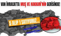 Van ihracatta Muş ve Hakkari’nin gerisinde! 5 alıp 1 satıyoruz…