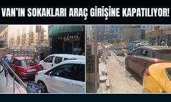 Van’ın sokakları araç girişine kapatılıyor!