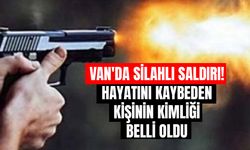 Van'da silahlı saldırı! Hayatını kaybeden kişinin kimliği belli oldu