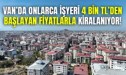 Van’da onlarca işyeri 4 bin TL’den başlayan fiyatlarla kiralanıyor…