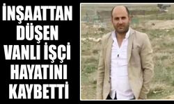 İnşaattan düşen Vanlı işçi Cüneyt Türk hayatını kaybetti