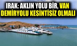 Irak: Aklın yolu bir, Van Demiryolu kesintisiz olmalı