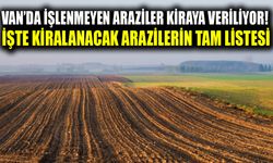 Van’da işlenmeyen araziler kiraya veriliyor! İşte kiralanacak arazilerin tam listesi