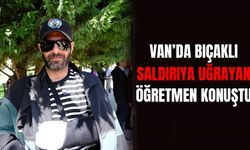 Van’da bıçaklı saldırıya uğrayan öğretmen konuştu