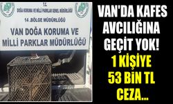 Van'da kafes avcılığına geçit yok! 1 kişiye 53 bin TL ceza