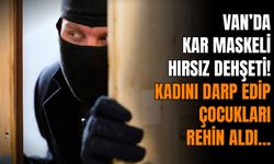 Van’da kar maskeli hırsız kabusu! Kadın ve çocukları rehin aldı…