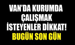 Van’da kurumda çalışmak isteyenler dikkat! Bugün son gün