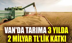 Van'da tarıma 3 yılda 2 Milyar TL’lik katkı