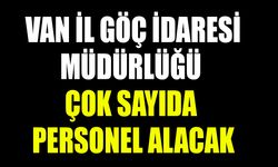Van İl Göç İdaresi Müdürlüğü çok sayıda personel alacak