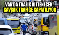 Van'da trafik kitlenecek! Kavşak trafiğe kapatılıyor