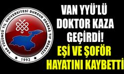 Van YYÜ’lü doktor kaza geçirdi! Eşi ve şoför hayatını kaybetti