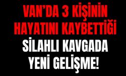 Van’da 3 kişinin öldüğü silahlı kavgada yeni gelişme!
