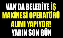 Van’da belediye iş makinesi operatörü alımı yapıyor! Yarın son gün