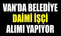 Van’da belediye daimi işçi alımı yapıyor